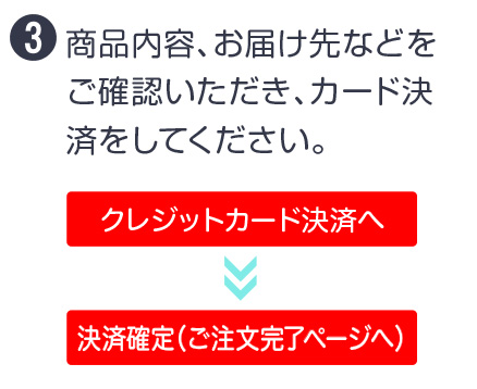 3 商品内容、お届け先などをご確認いただき、カード決済をしてください。